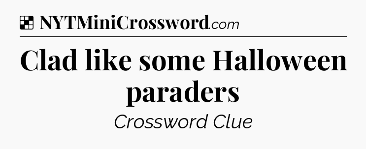 Solution: Clad like some Halloween paraders - NYT Crossword
