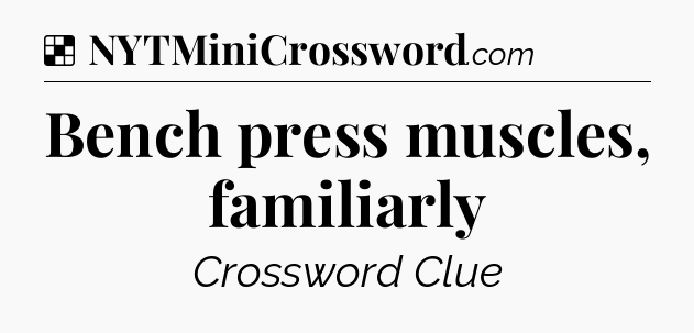Solution: Bench press muscles, familiarly - NYT Crossword