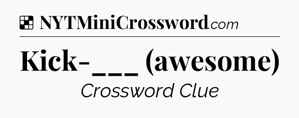 Solution: Kick-___ (awesome) - NYT Crossword