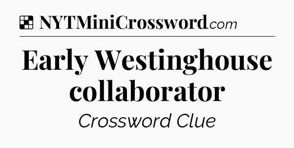Solution: Early Westinghouse collaborator - NYT Crossword