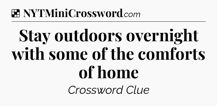 Solution: Stay outdoors overnight with some of the comforts of home - NYT Crossword