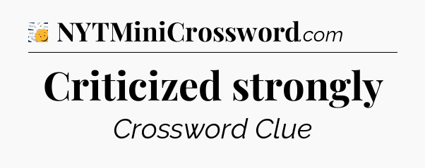 Criticized strongly - 7 Little Words