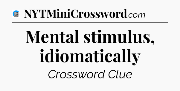 Mental stimulus, idiomatically Crossword Clue