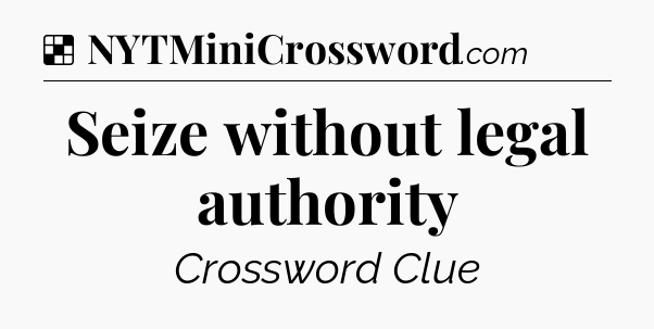 Solution: Seize without legal authority - NYT Crossword