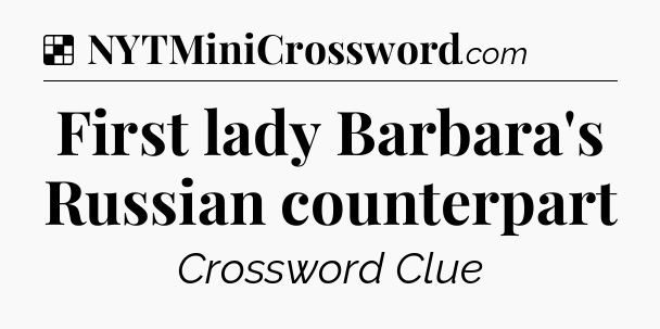 Solution: First lady Barbara's Russian counterpart - NYT Crossword
