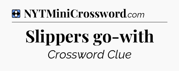 Solution: Slippers go-with - NYT Mini Crossword