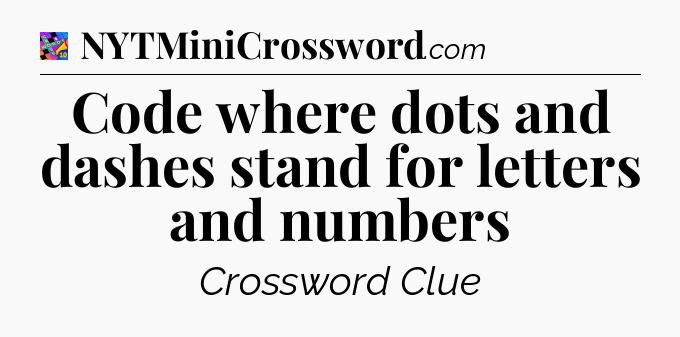 Code where dots and dashes stand for letters and numbers Crossword Clue