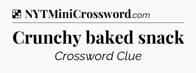 Solution: Crunchy baked snack - NYT Crossword