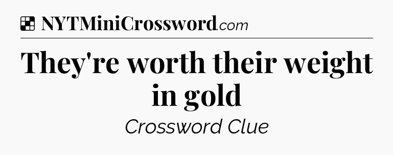 Solution: They're worth their weight in gold - NYT Crossword