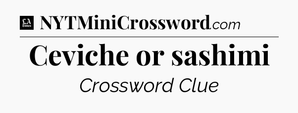 Ceviche or sashimi - LA Times Crossword