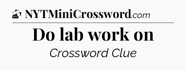 Do lab work on - Daily Themed Classic Crossword