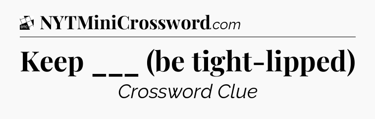 Keep ___ (be tight-lipped) - Daily Themed Classic Crossword