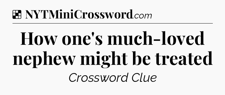 Solution: How one's much-loved nephew might be treated - NYT Crossword