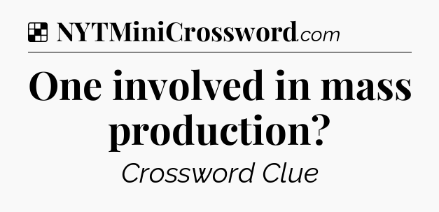 Solution: One involved in mass production - NYT Crossword