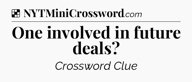 Solution: One involved in future deals - NYT Crossword
