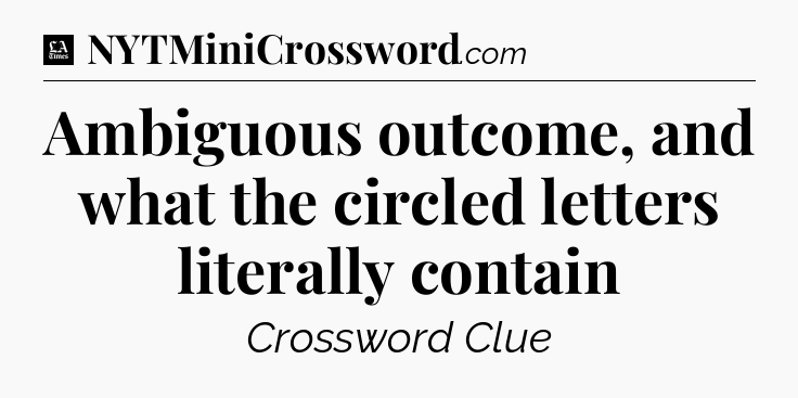 Ambiguous outcome, and what the circled letters literally contain - LA Times Crossword