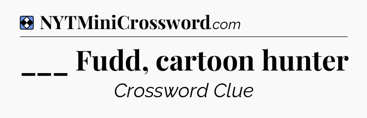 Solution: ___ Fudd, cartoon hunter - NYT Mini Crossword