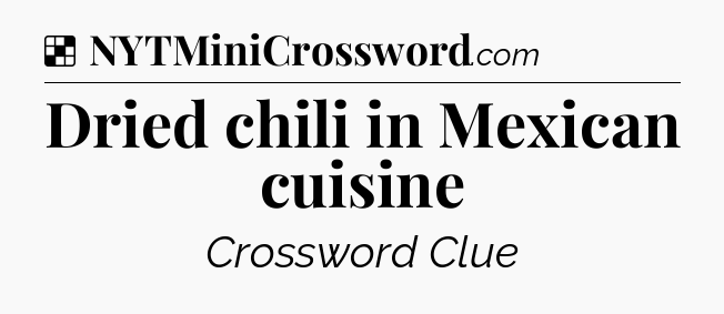 Solution: Dried chili in Mexican cuisine - NYT Crossword