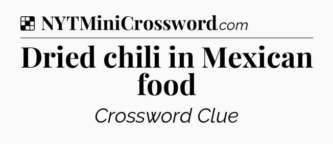 Solution: Dried chili in Mexican food - NYT Crossword
