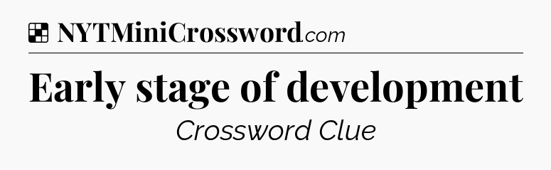 Solution: Early stage of development - NYT Crossword