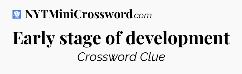 Early stage of development Puzzle Page Crossword Clue