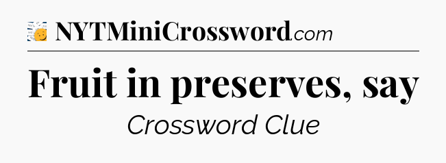 Fruit in preserves, say - 7 Little Words