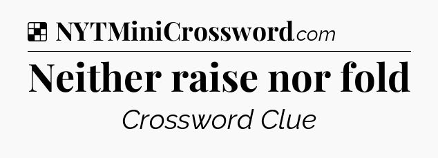 Solution: Neither raise nor fold - NYT Crossword
