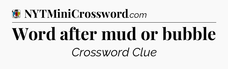 Word after mud or bubble Crossword Clue