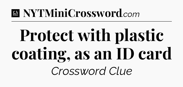 Protect with plastic coating, as an ID card - LA Times Crossword