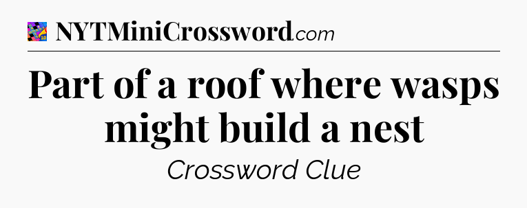 Part of a roof where wasps might build a nest Crossword Clue