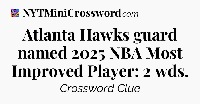 Atlanta Hawks guard named 2025 NBA Most Improved Player: 2 wds Crossword Clue