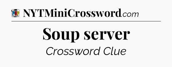 Soup server Crossword Clue