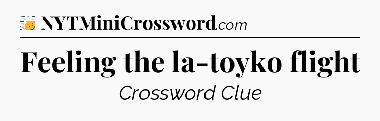 Feeling the la-toyko flight - 7 Little Words