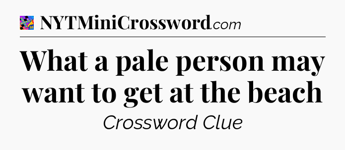 What a pale person may want to get at the beach Crossword Clue