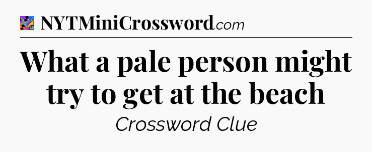 What a pale person might try to get at the beach Crossword Clue