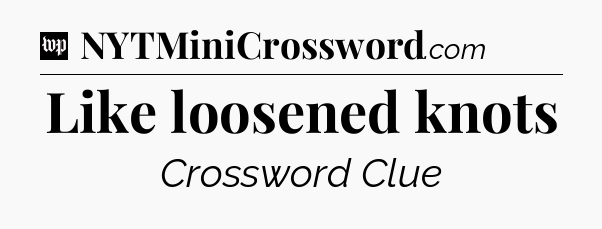 Like loosened knots Crossword Clue