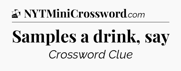 Samples a drink, say - Daily Themed Classic Crossword