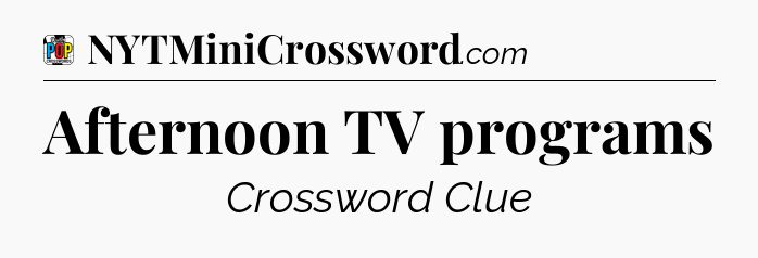 Afternoon TV programs Crossword Clue