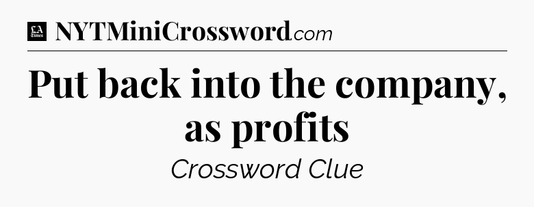 Put back into the company, as profits - LA Times Crossword
