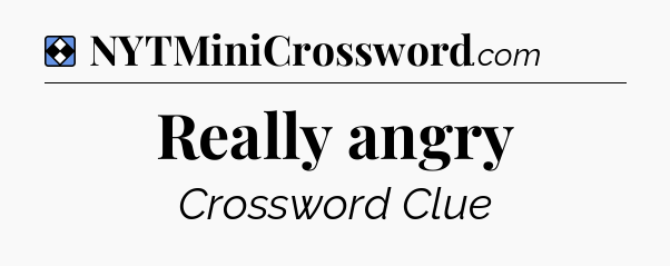 Solution: Really angry - NYT Mini Crossword