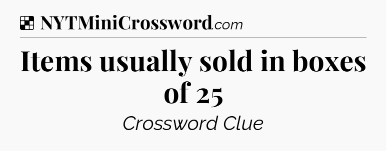 Solution: Items usually sold in boxes of 25 - NYT Crossword