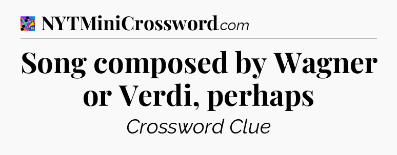 Song composed by Wagner or Verdi, perhaps Crossword Clue