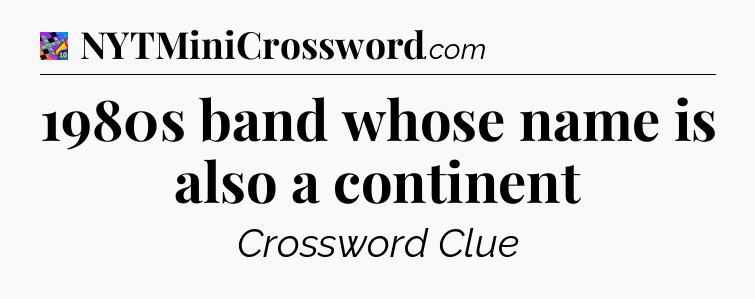 1980s band whose name is also a continent Crossword Clue