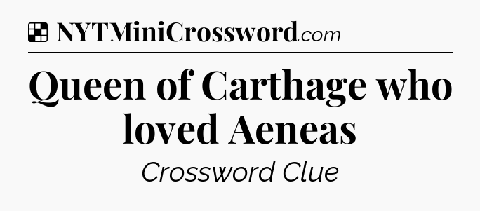 Solution: Queen of Carthage who loved Aeneas - NYT Crossword