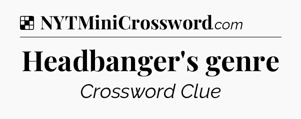 Solution: Headbanger's genre - NYT Crossword