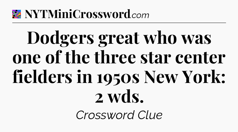 Dodgers great who was one of the three star center fielders in 1950s New York: 2 wds Crossword Clue