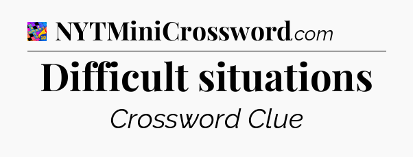 Difficult situations Crossword Clue