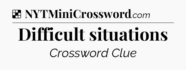 Solution: Difficult situations - NYT Crossword