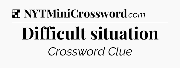 Solution: Difficult situation - NYT Crossword