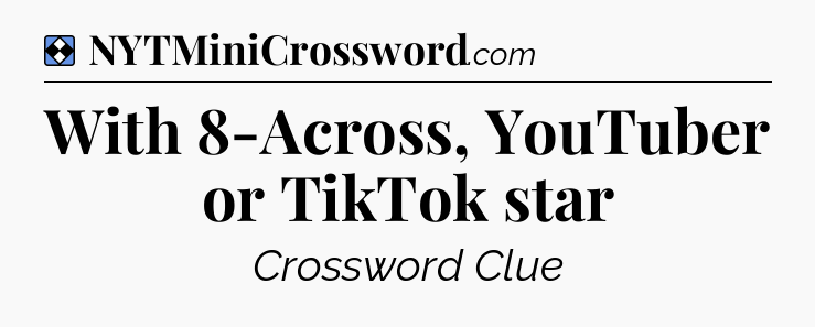 Solution: With 8-Across, YouTuber or TikTok star - NYT Mini Crossword